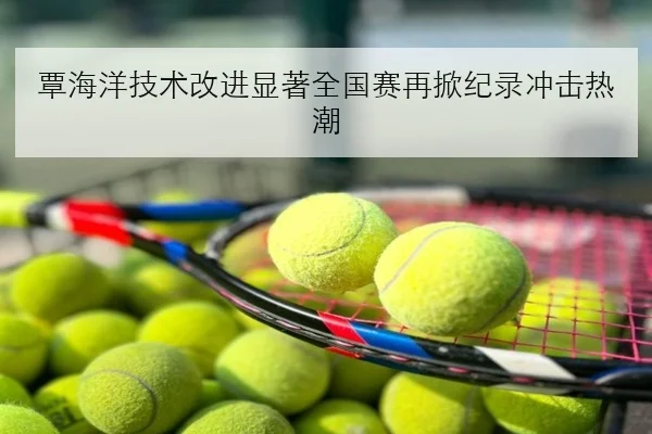覃海洋技术改进显著全国赛再掀纪录冲击热潮